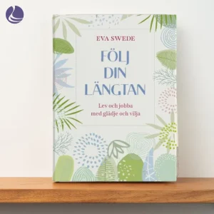 Fackbok-Eva-Swede-Följ-din-längtan-lev-och-jobba-med-glädje-och-vilja-förändringledare-självledarskap- Förändringsledning